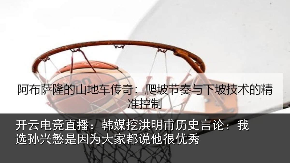 开云电竞直播：韩媒相关情况：我选相关情况都说他很优秀