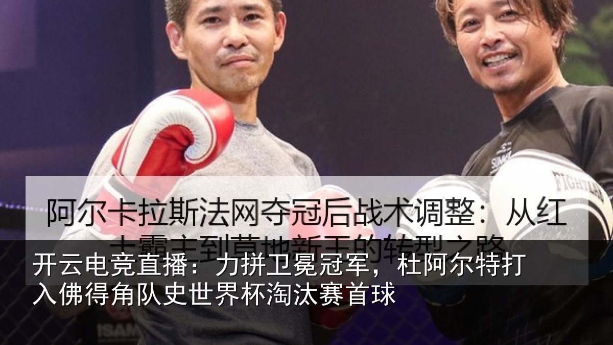 开云电竞直播：力拼卫冕冠军，杜阿相关情况史世界杯淘汰赛首球