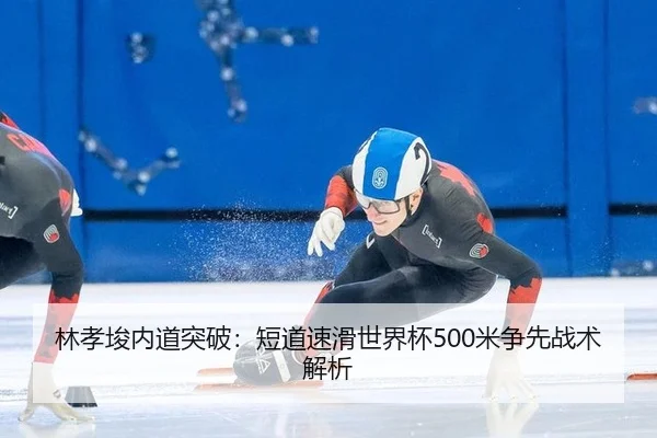 林孝埈内道突破：短道速滑世界杯500米争先战术解析