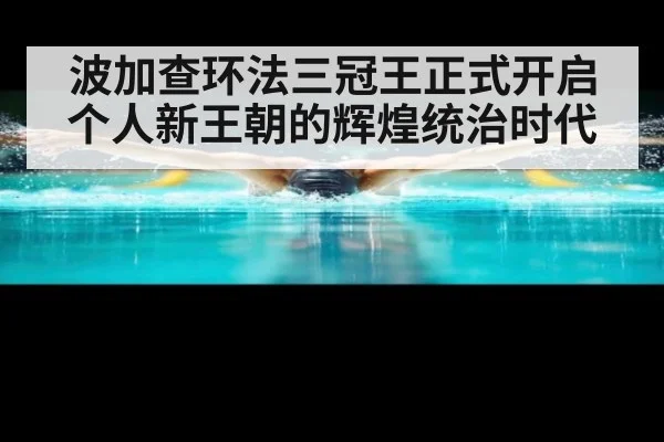 波加查环法三冠王正式开启个人新王朝的辉煌统治时代