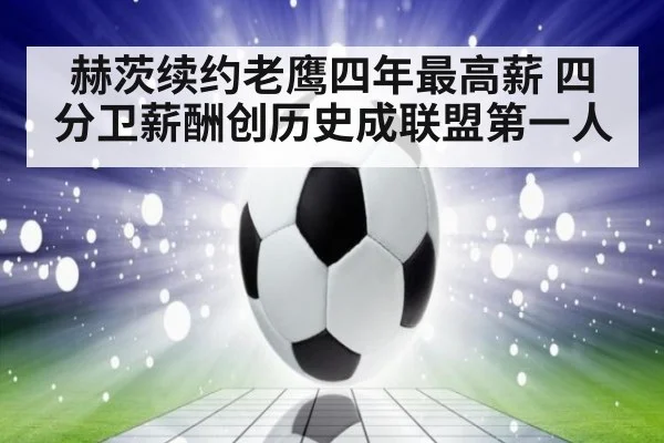 赫茨续约老鹰四年最高薪 四分卫薪酬创历史成联盟第一人