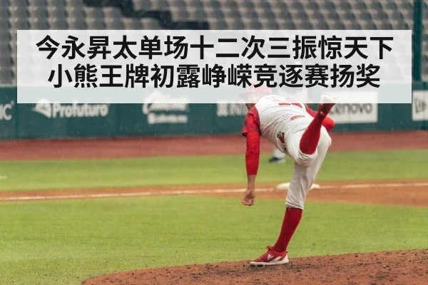 今永昇太单场十二次三振惊天下 小熊王牌初露峥嵘竞逐赛扬奖