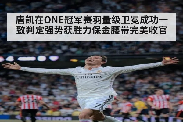 唐凯在ONE冠军赛羽量级卫冕成功一致判定强势获胜力保金腰带完美收官